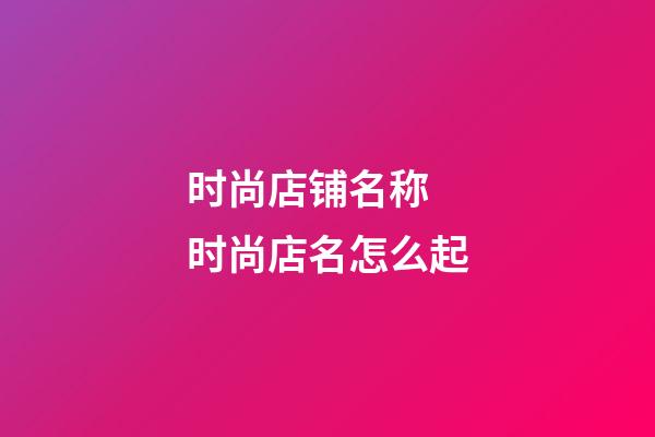 时尚店铺名称 时尚店名怎么起-第1张-店铺起名-玄机派
